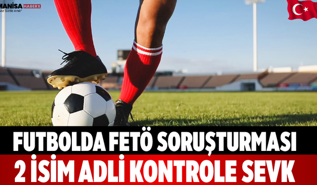 Futbolda FETÖ soruşturması: 2 isim adli kontrole sevk