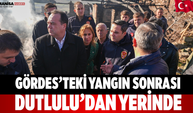 Gördes’teki Yangın Sonrası Dutlulu’dan Yerinde İnceleme