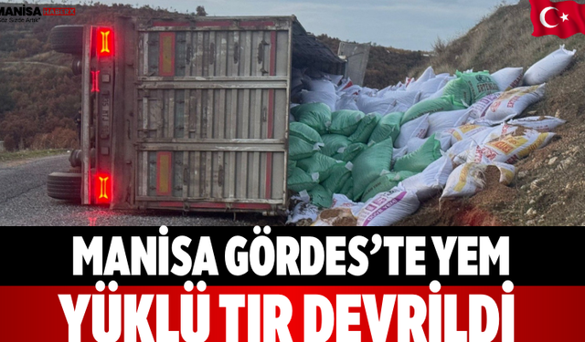 Manisa Gördes’te Yem Yüklü Tır Devrildi