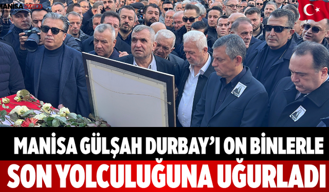 Manisa Gülşah Durbay’ı On Binlerle Son Yolculuğuna Uğurladı