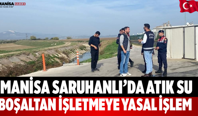 Manisa Saruhanlı’da Atık Su Boşaltan İşletmeye Yasal İşlem