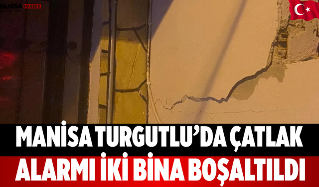 Manisa Turgutlu’da Çatlak Alarmı İki Bina Boşaltıldı