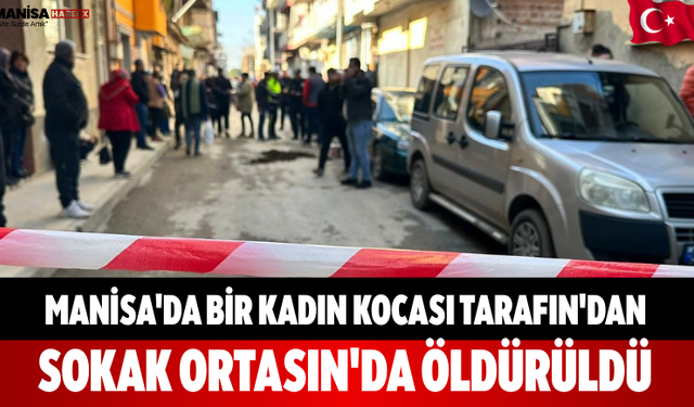 Manisa'da Bir Kadın Kocası Tarafın'dan Sokak Ortasın'da Öldürüldü