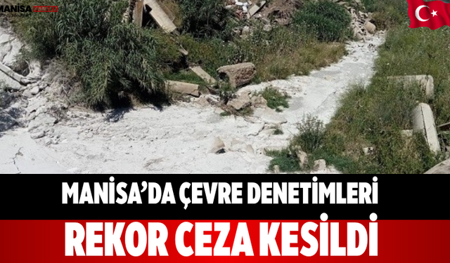 Manisa’da Çevre Denetimleri Rekor Ceza Kesildi