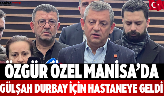 Özgür Özel Manisa’da Gülşah Durbay İçin Hastaneye Geldi