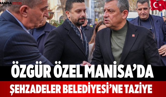 Özgür Özel Manisa’da Şehzadeler Belediyesi’ne Taziye