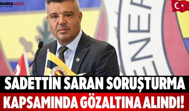 Sadettin Saran soruşturma kapsamında gözaltına alındı!