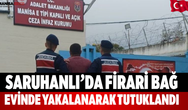 Saruhanlı’da Firari Bağ Evinde Yakalanarak Tutuklandı