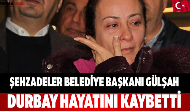Şehzadeler Belediye Başkanı Gülşah Durbay Hayatını Kaybetti
