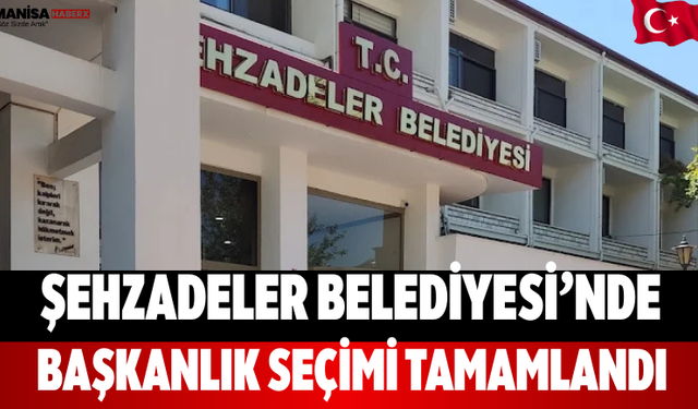 Şehzadeler Belediyesi’nde Başkanlık Seçimi Tamamlandı
