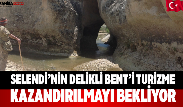 Selendi’nin Delikli Bent’i Turizme Kazandırılmayı Bekliyor