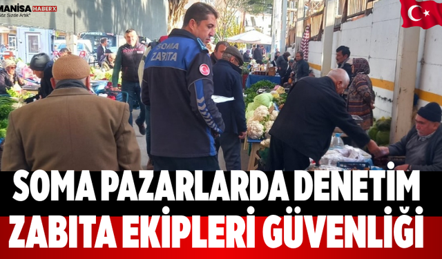 Soma pazarlarda denetim Zabıta ekipleri güvenliği artırdı