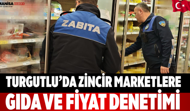 Turgutlu’da Zincir Marketlere Gıda ve Fiyat Denetimi