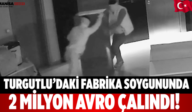 Turgutlu’daki Fabrika Soygununda 2 Milyon Avro Çalındı!
