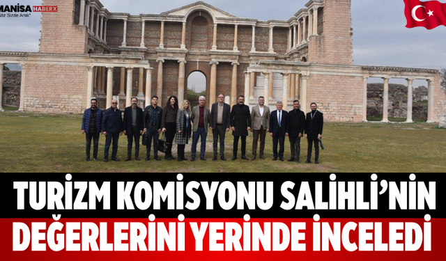 Turizm Komisyonu Salihli’nin değerlerini yerinde inceledi