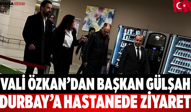 Vali Özkan’dan Başkan Gülşah Durbay’a Hastanede Ziyaret