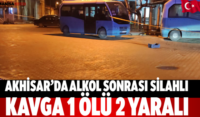 Akhisar’da Alkol Sonrası Silahlı Kavga: 1 Ölü 2 Yaralı