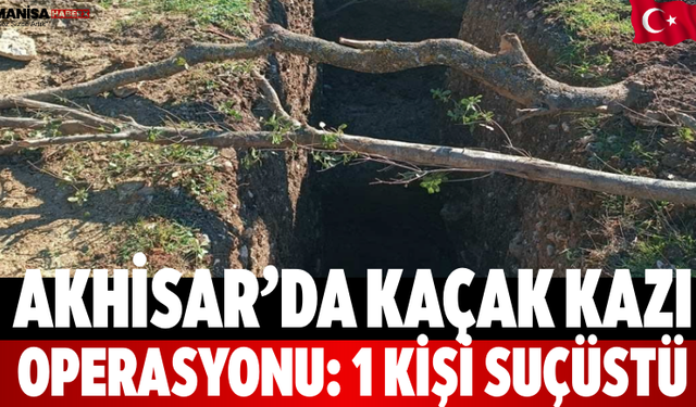 Akhisar’da Kaçak Kazı Operasyonu: 1 Kişi Suçüstü