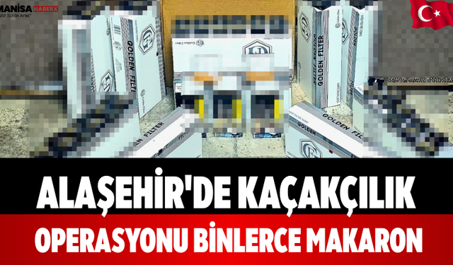 Alaşehir'de Kaçakçılık Operasyonu Binlerce Makaron