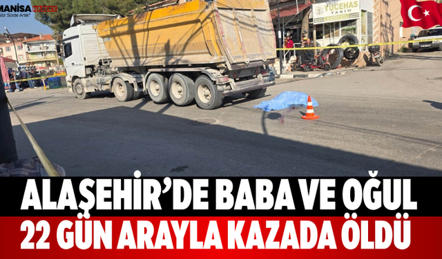 Alaşehir’de Baba ve Oğul 22 Gün Arayla Kazada Öldü