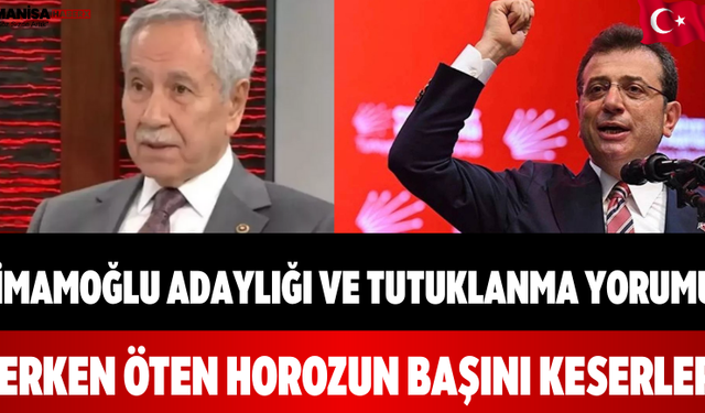 Bülent Arınç’tan İmamoğlu Adaylığı ve Tutuklanma Yorumu