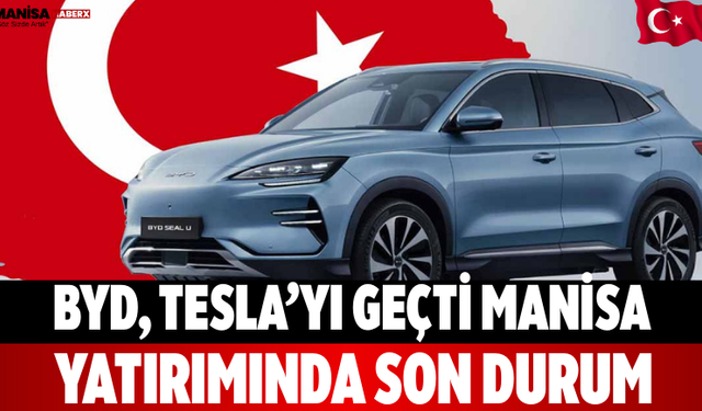 BYD, Tesla’yı Geçti: Manisa Yatırımında Son Durum