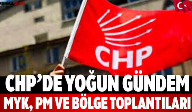 CHP’de Yoğun Gündem: MYK, PM ve Bölge Toplantıları