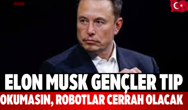 Elon Musk Gençler Tıp Okumasın, Robotlar Cerrah Olacak