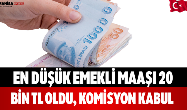 En Düşük Emekli Maaşı 20 Bin TL Oldu, Komisyon Kabul