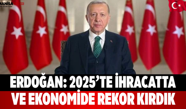 Erdoğan: 2025’te İhracatta ve Ekonomide Rekor Kırdık