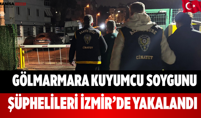 Gölmarmara Kuyumcu Soygunu Şüphelileri İzmir’de Yakalandı