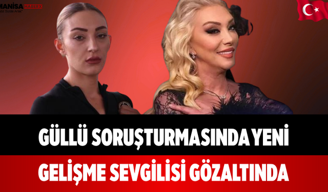 Güllü Soruşturmasında Yeni Gelişme Sevgilisi Gözaltında