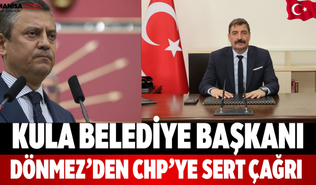 Kula Belediye Başkanı Dönmez’den CHP’ye Sert Çağrı