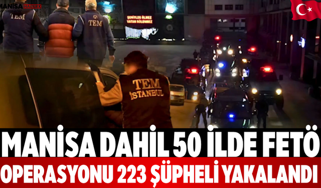 Manisa Dahil 50 İlde FETÖ Operasyonu: 223 Şüpheli Yakalandı