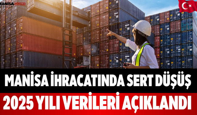 Manisa İhracatında Sert Düşüş 2025 Yılı Verileri Açıklandı