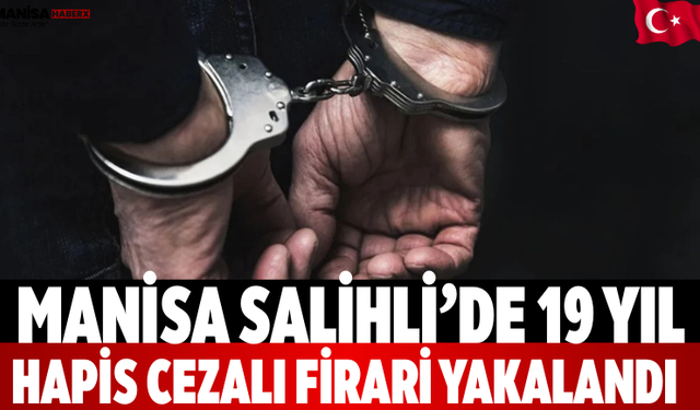 Manisa Salihli’de 19 Yıl Hapis Cezalı Firari Yakalandı