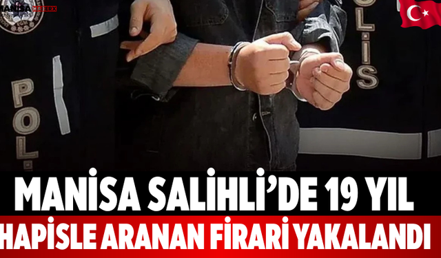 Manisa Salihli’de 19 Yıl Hapisle Aranan Firari Yakalandı