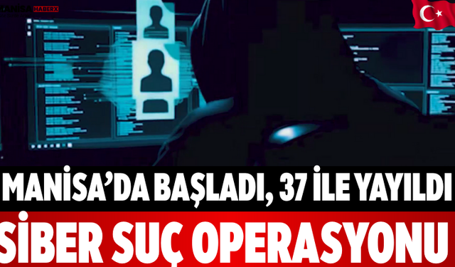 Manisa’da Başladı, 37 İle Yayıldı Siber Suç Operasyonu