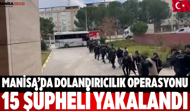Manisa’da Dolandırıcılık Operasyonu: 15 Şüpheli Yakalandı