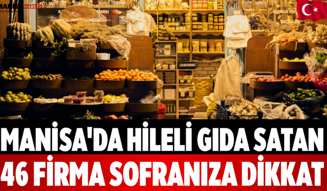 Manisa'da Hileli Gıda Satan 46 Firma Sofranıza Dikkat