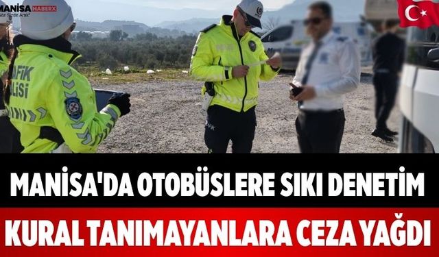 Manisa'da Otobüslere Sıkı Denetim Ceza Yağdı