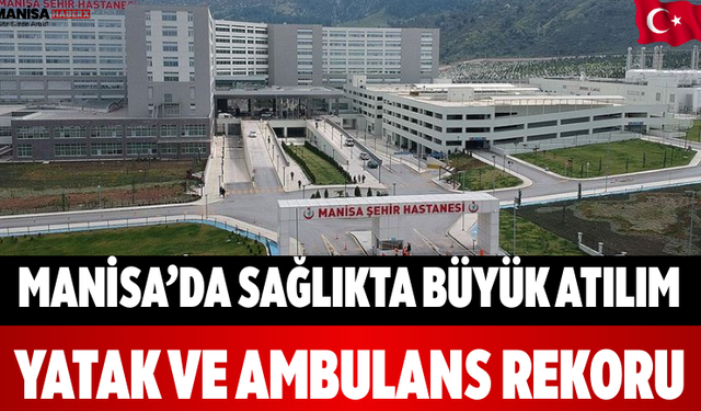 Manisa’da Sağlıkta Büyük Atılım Yatak ve Ambulans Rekoru