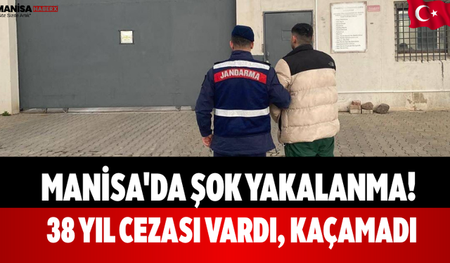 Manisa'da Şok Yakalanma! 38 Yıl Cezası Vardı, Kaçamadı