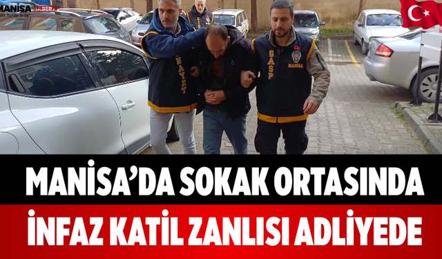 Manisa’da Sokak Ortasında İnfaz Katil Zanlısı Adliyede