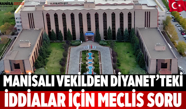 Manisalı Vekilden Diyanet’teki İddialar İçin Meclis Soru
