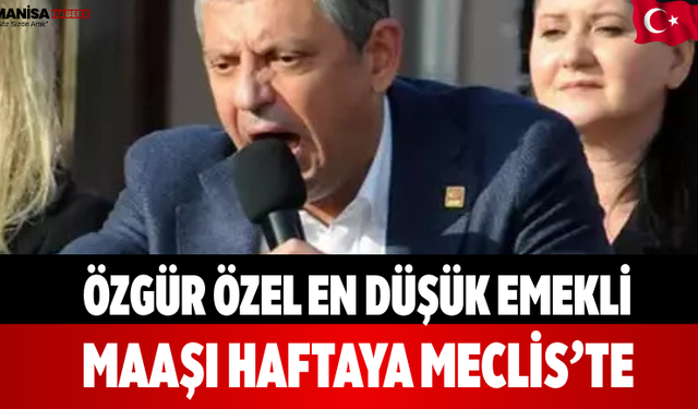 Özgür Özel En Düşük Emekli Maaşı Haftaya Meclis’te