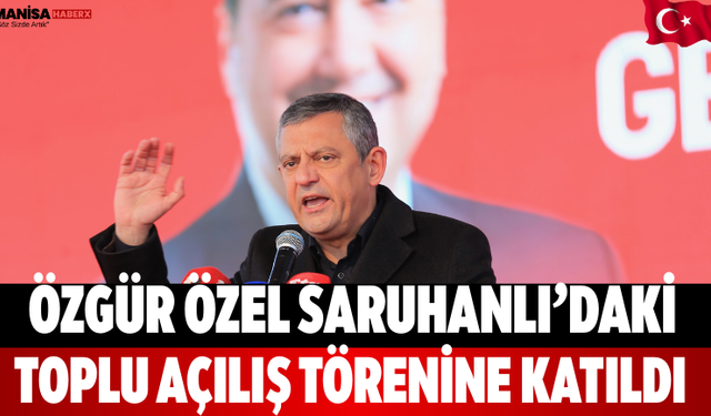 Özgür Özel Saruhanlı’daki Toplu Açılış Törenine Katıldı