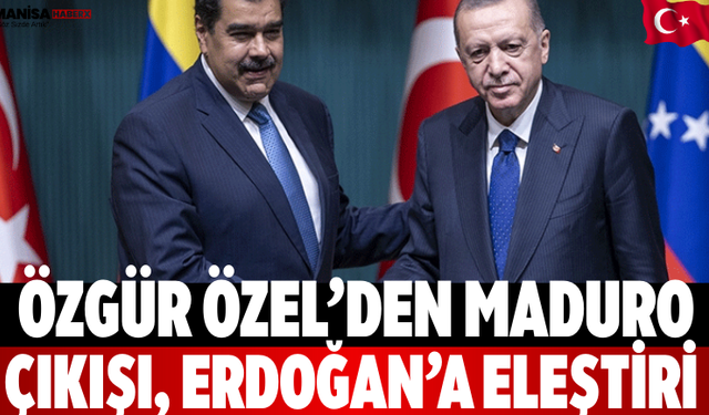 Özgür Özel’den Maduro Çıkışı, Erdoğan’a Eleştiri
