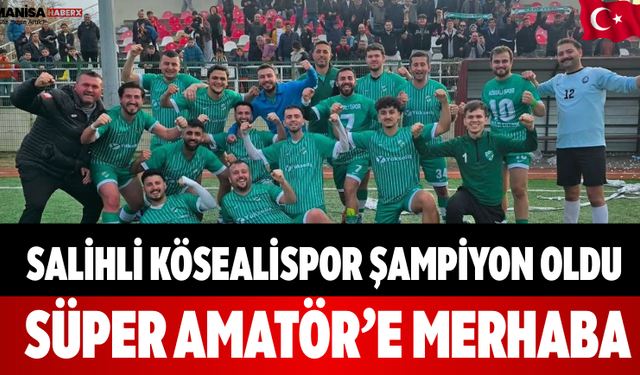 Salihli Kösealispor Şampiyon Oldu Süper Amatör’e Merhaba