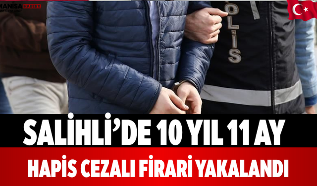 Salihli’de 10 Yıl 11 Ay Hapis Cezalı Firari Yakalandı